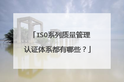 ISO系列质量管理认证体系都有哪些？