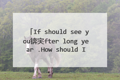 If should see you锛宎fter long year .How should I greet锛寃ith silence and tears ,璇峰府鎴戠炕璇戜笅,璋㈣阿