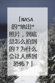NASA的”地出“照片,到底是怎么拍到的?为什么会让人感到恐怖?