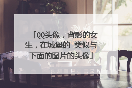QQ头像,背影的女生,在城堡的 类似与下面的图片的头像