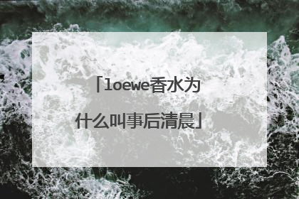 loewe香水为什么叫事后清晨