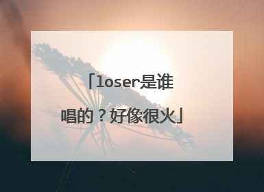 loser是谁唱的?好像很火