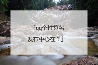 qq个性签名发布中心在?