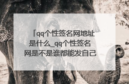 qq个性签名网地址是什么_qq个性签名网是不是谁都能发自己的个性签名?