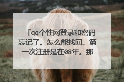 qq个性网登录和密码忘记了。怎么能找回。第一次注册是在08年。那时候没用邮箱也没用qq登录。知道自