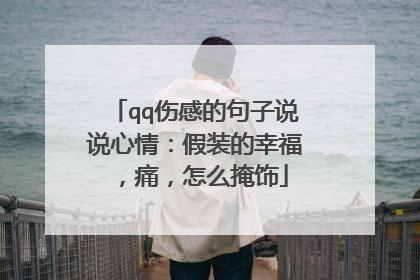 qq伤感的句子说说心情：假装的幸福，痛，怎么掩饰