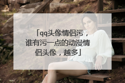 qq头像情侣污,谁有污一点的动漫情侣头像,越多