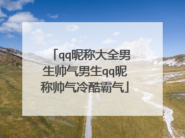 qq昵称大全男生帅气男生qq昵称帅气冷酷霸气