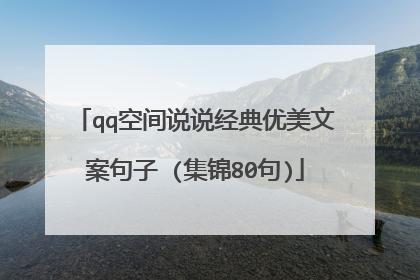 qq空间说说经典优美文案句子 (集锦80句)
