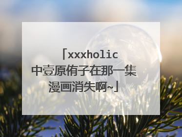 xxxholic中壹原侑子在那一集漫画消失啊~