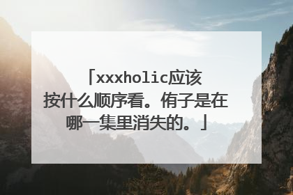 xxxholic应该按什么顺序看。侑子是在哪一集里消失的。