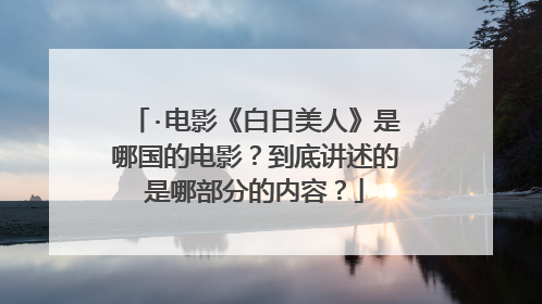 ·电影《白日美人》是哪国的电影？到底讲述的是哪部分的内容？