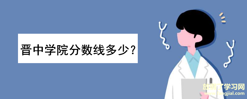 晋中学院是几本排名如何？多少分能上？2019艺术类录取分数线高吗