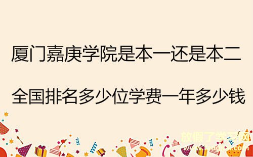 厦门嘉庚学院是本一还是本二？全国排名多少位学费一年多少钱？