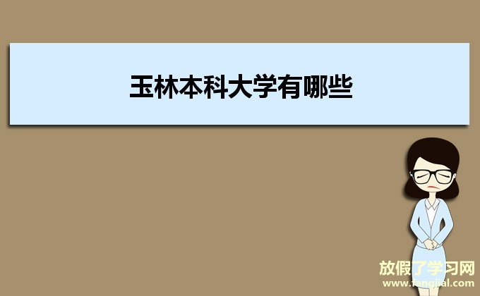 玉林本科大学有哪些,2021年玉林本科大学名单及分数线