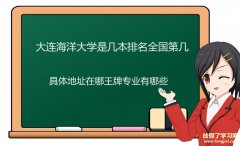 大连海洋大学是几本排名全国第几？具体地址在哪王牌专业有哪些？